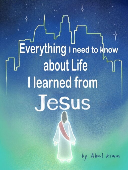 Title details for Everything I need to know about Life, I learned from Jesus by abel Kimm - Available